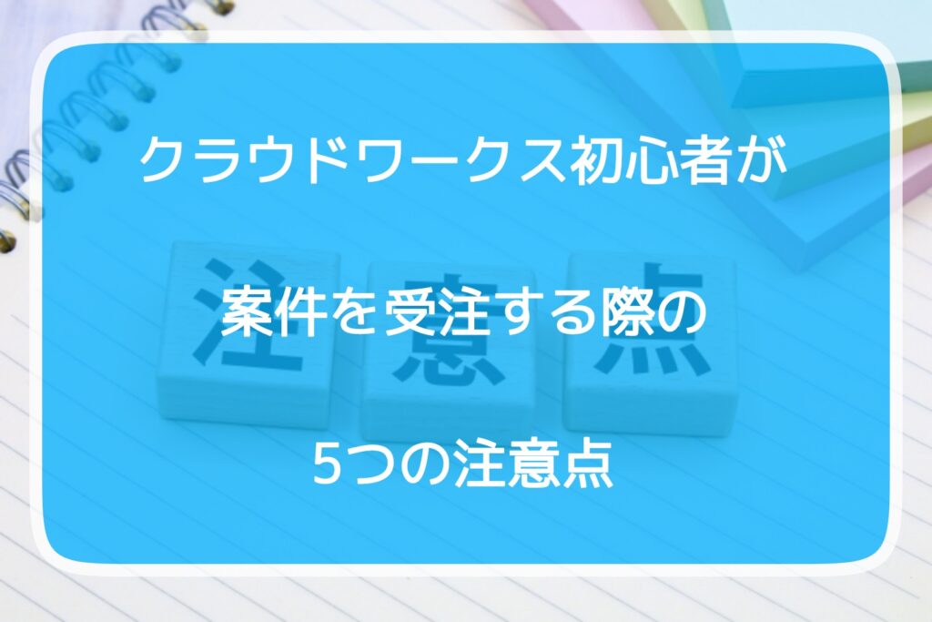 クラウドワークス初心者が案件を受注する際の5つの注意点